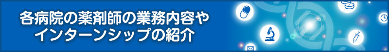 各病院の薬剤師の業務内容やインターンシップの紹介